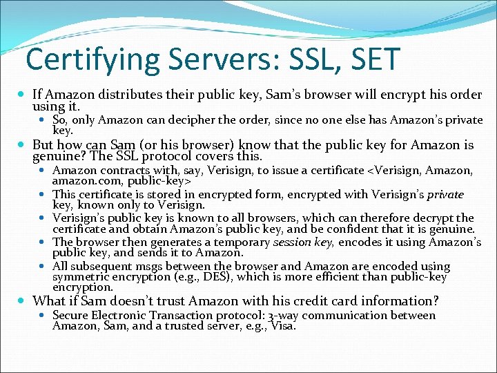 Certifying Servers: SSL, SET If Amazon distributes their public key, Sam’s browser will encrypt