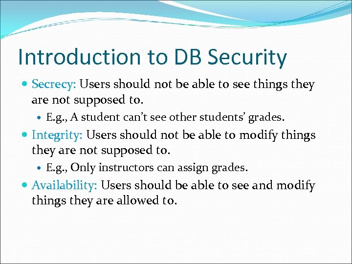 Introduction to DB Security Secrecy: Users should not be able to see things they