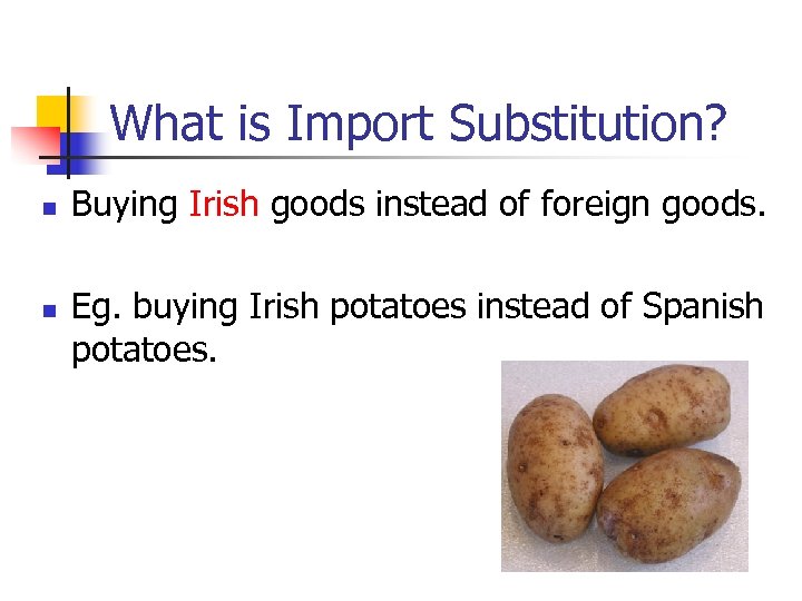 What is Import Substitution? n n Buying Irish goods instead of foreign goods. Eg.