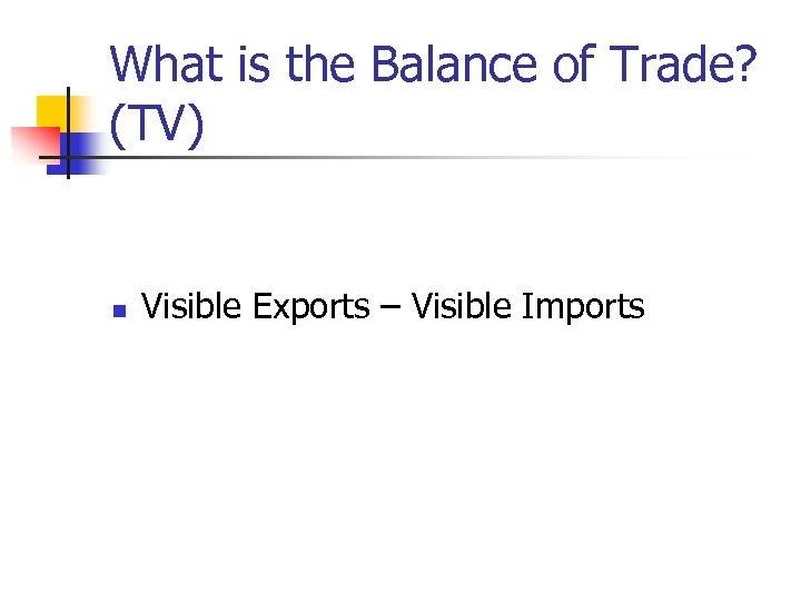What is the Balance of Trade? (TV) n Visible Exports – Visible Imports 