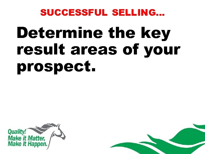 SUCCESSFUL SELLING… Determine the key result areas of your prospect. 