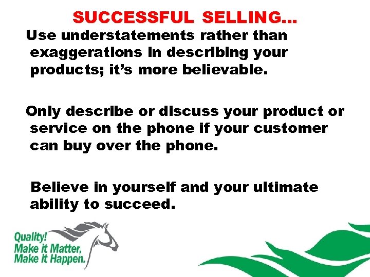 SUCCESSFUL SELLING… Use understatements rather than exaggerations in describing your products; it’s more believable.
