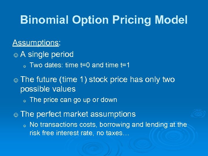 Binomial Option Pricing Model Assumptions: ☺ A single period ☺ Two dates: time t=0