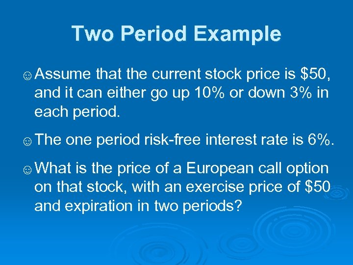 Two Period Example ☺Assume that the current stock price is $50, and it can