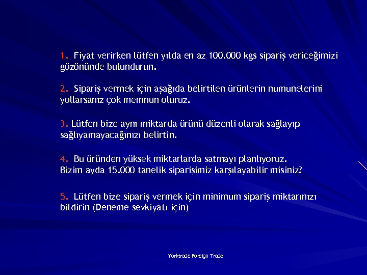 1. Fiyat verirken lütfen yılda en az 100. 000 kgs sipariş vericeğimizi gözönünde bulundurun.