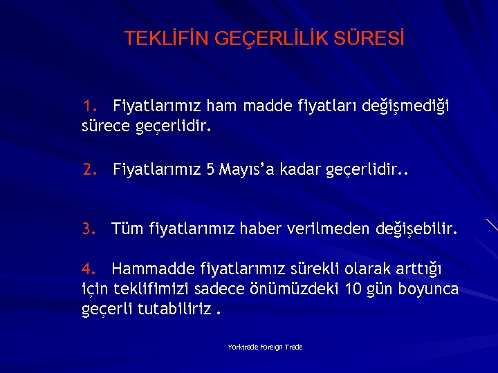 TEKLİFİN GEÇERLİLİK SÜRESİ 1. Fiyatlarımız ham madde fiyatları değişmediği sürece geçerlidir. 2. Fiyatlarımız 5