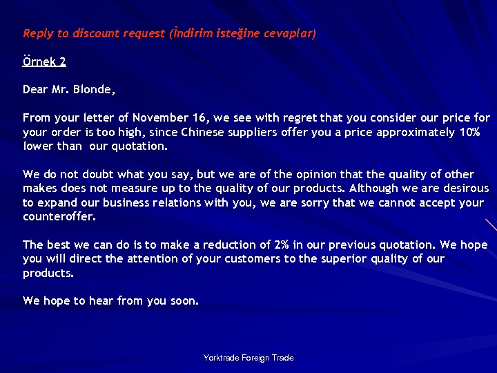Reply to discount request (İndirim isteğine cevaplar) Örnek 2 Dear Mr. Blonde, From your