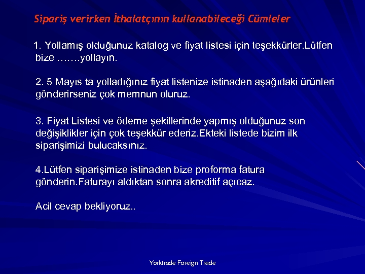 Sipariş verirken İthalatçının kullanabileceği Cümleler 1. Yollamış olduğunuz katalog ve fiyat listesi için teşekkürler.