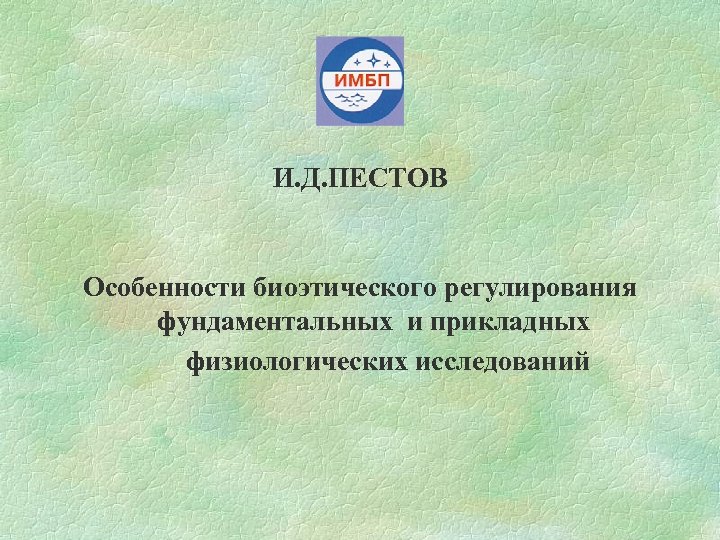 И. Д. ПЕСТОВ Особенности биоэтического регулирования фундаментальных и прикладных физиологических исследований 
