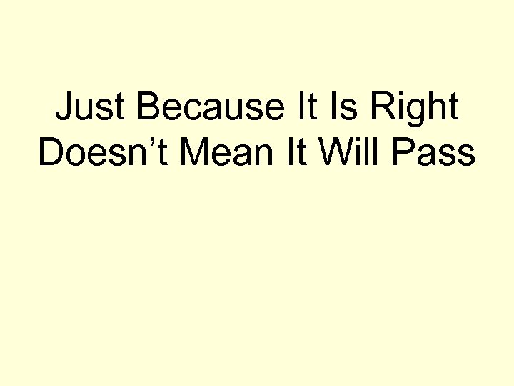 Just Because It Is Right Doesn’t Mean It Will Pass 
