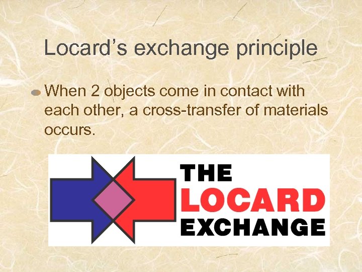 Locard’s exchange principle When 2 objects come in contact with each other, a cross-transfer
