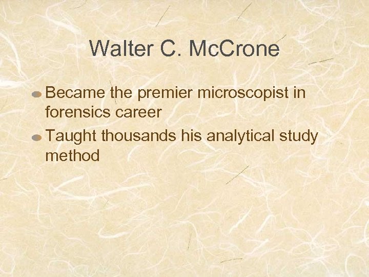 Walter C. Mc. Crone Became the premier microscopist in forensics career Taught thousands his