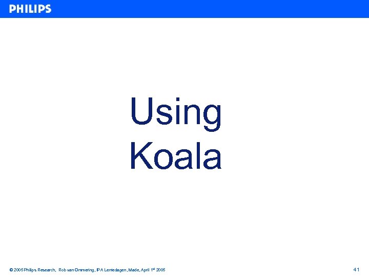 Using Koala © 2005 Philips Research, Rob van Ommering, IPA Lentedagen, Made, April 1