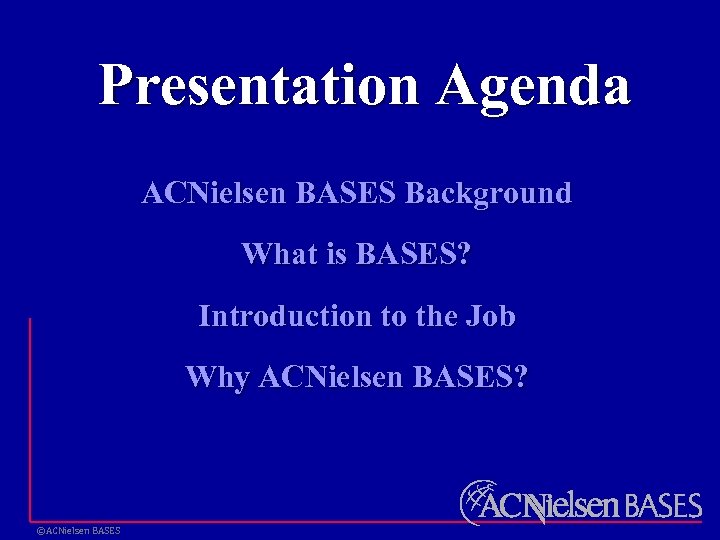 Presentation Agenda ACNielsen BASES Background What is BASES? Introduction to the Job Why ACNielsen