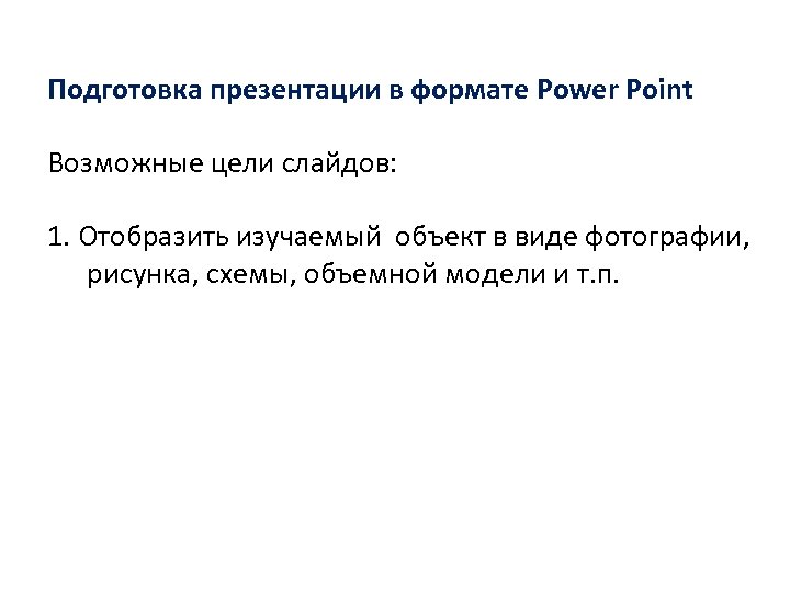 Подготовка презентации в формате Power Point Возможные цели слайдов: 1. Отобразить изучаемый объект в