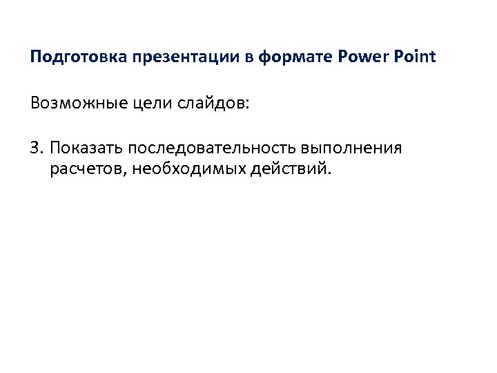 Подготовка презентации в формате Power Point Возможные цели слайдов: 3. Показать последовательность выполнения расчетов,