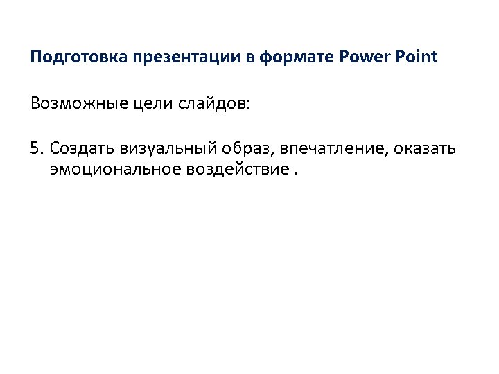 Подготовка презентации в формате Power Point Возможные цели слайдов: 5. Создать визуальный образ, впечатление,