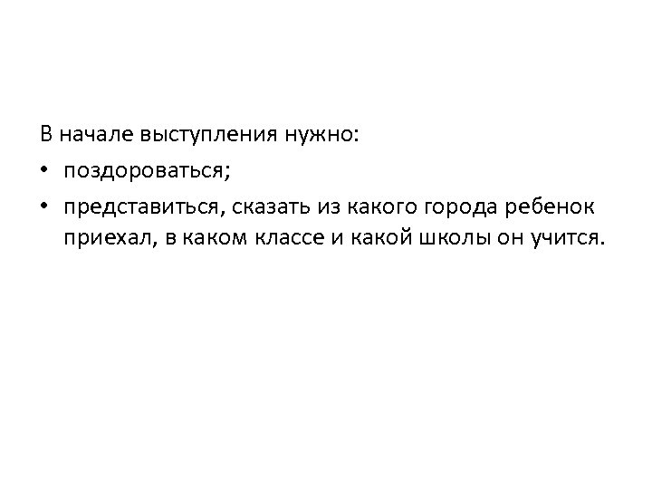 В начале выступления нужно: • поздороваться; • представиться, сказать из какого города ребенок приехал,