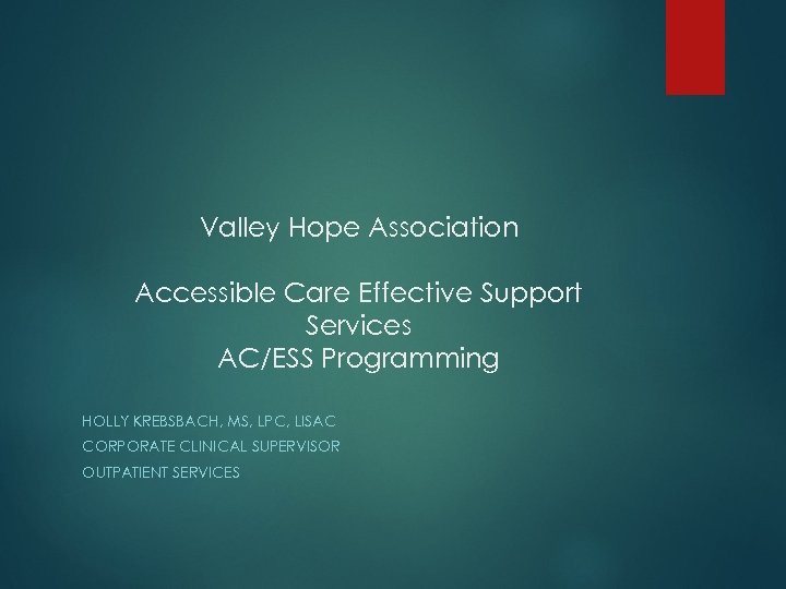 Valley Hope Association Accessible Care Effective Support Services AC/ESS Programming HOLLY KREBSBACH, MS, LPC,