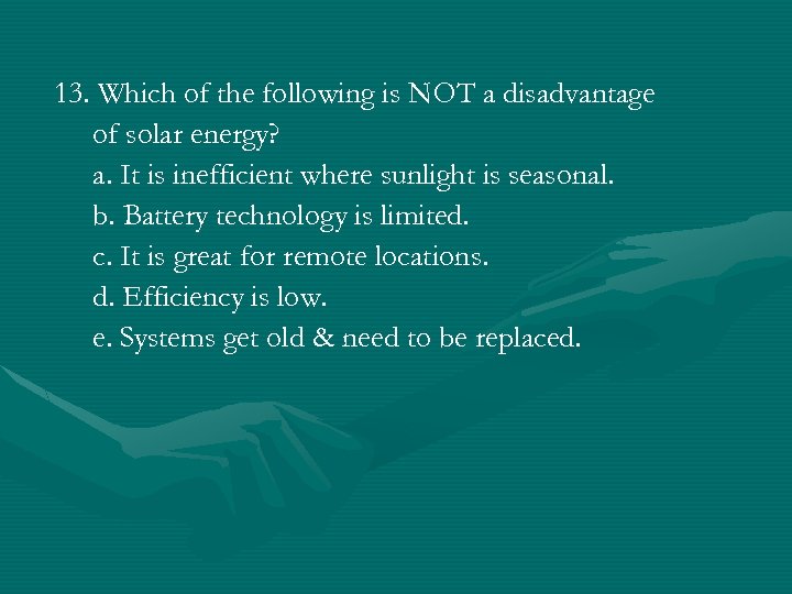 13. Which of the following is NOT a disadvantage of solar energy? a. It