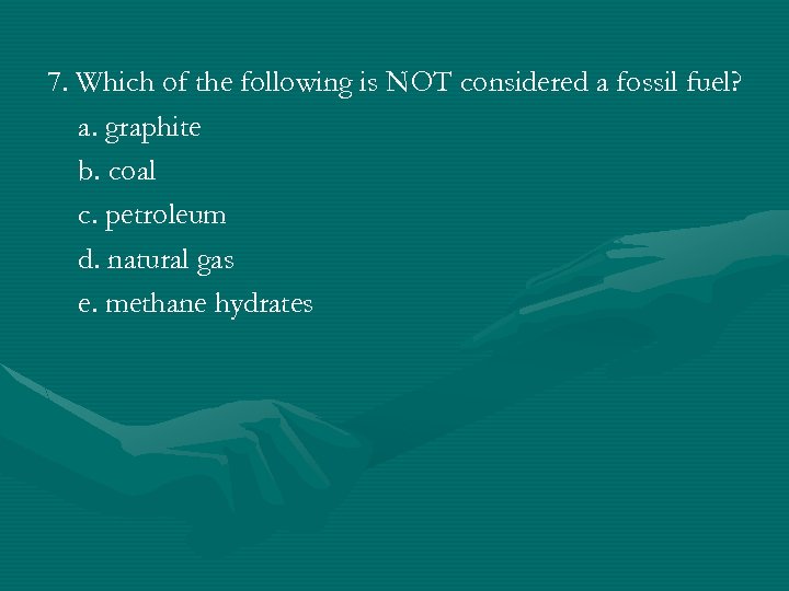 7. Which of the following is NOT considered a fossil fuel? a. graphite b.
