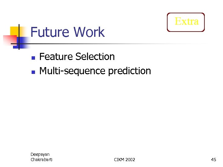 Extra Future Work n n Feature Selection Multi-sequence prediction Deepayan Chakrabarti CIKM 2002 45