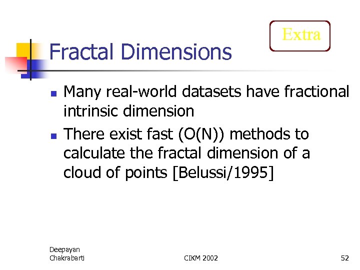 Fractal Dimensions n n Extra Many real-world datasets have fractional intrinsic dimension There exist