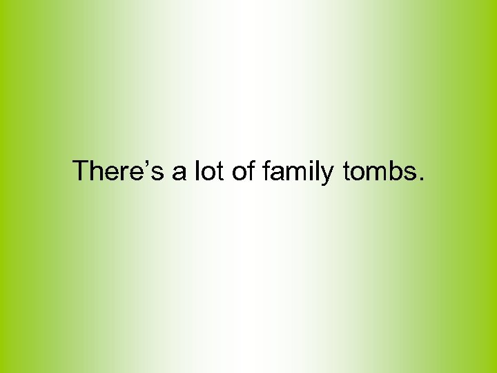 There’s a lot of family tombs. 