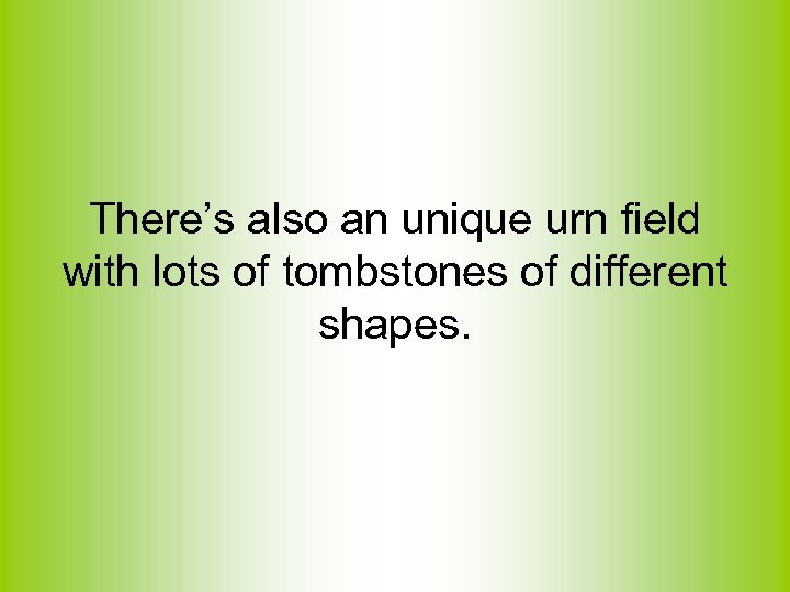 There’s also an unique urn field with lots of tombstones of different shapes. 