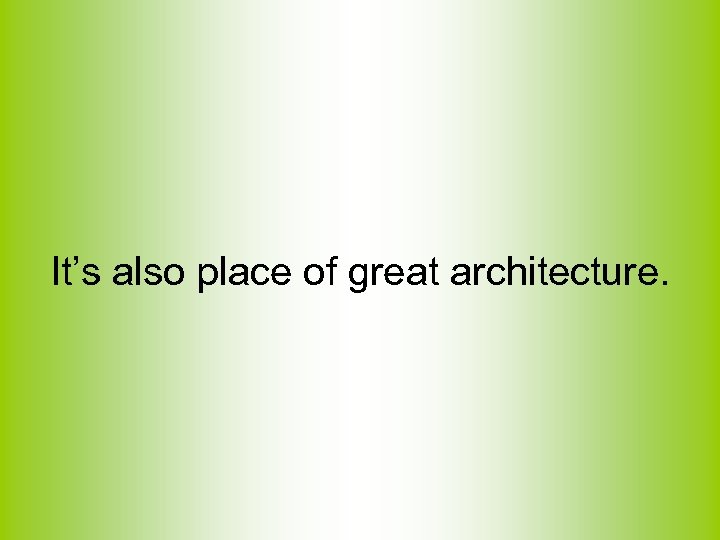 It’s also place of great architecture. 
