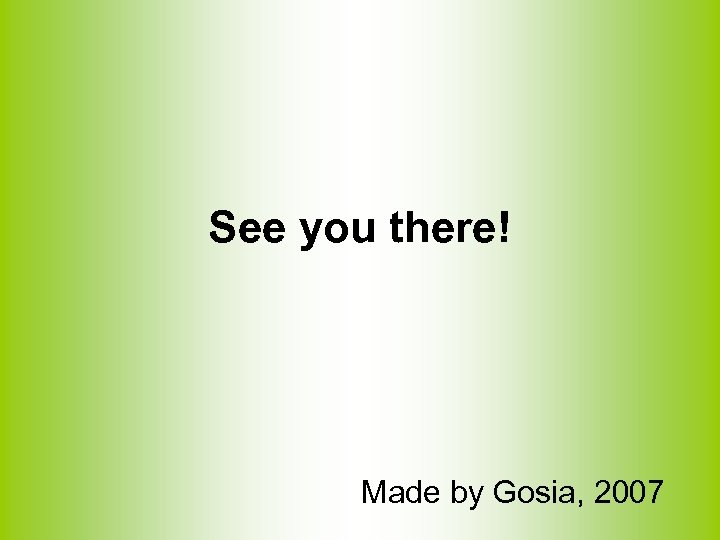 See you there! Made by Gosia, 2007 