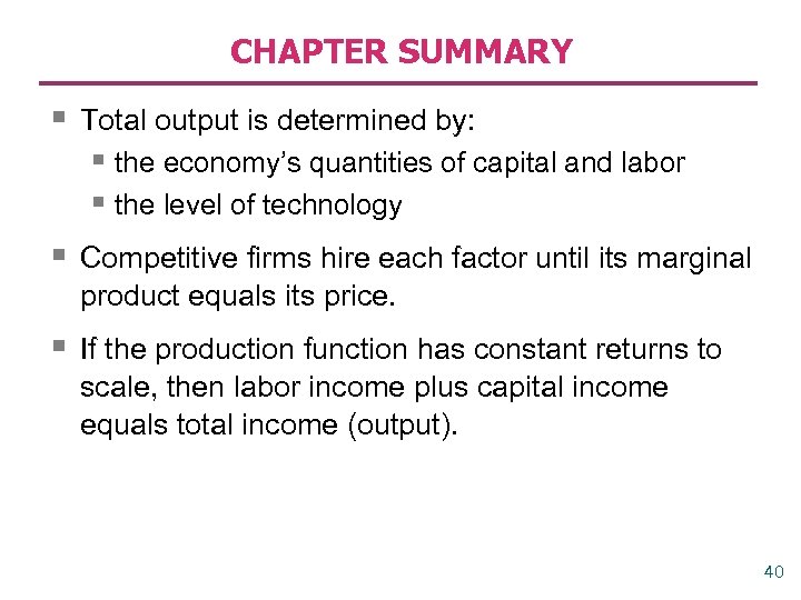 CHAPTER SUMMARY § Total output is determined by: § the economy’s quantities of capital