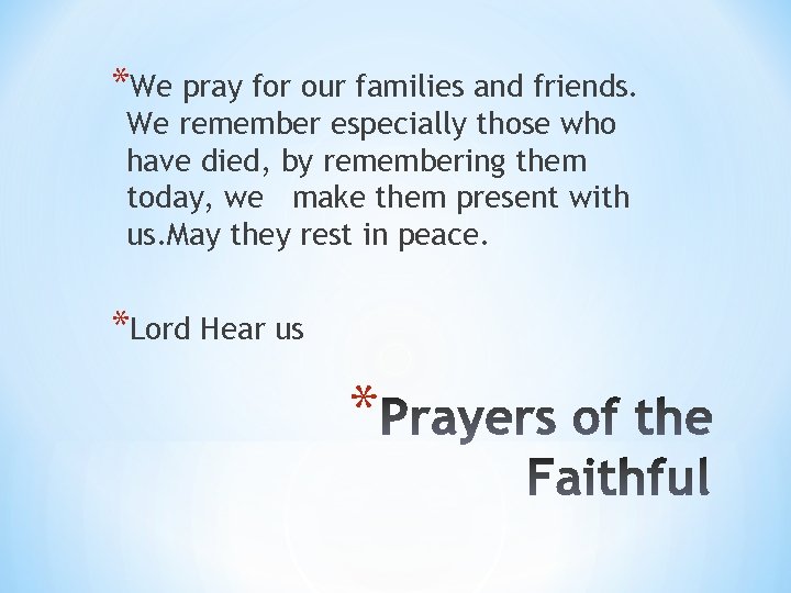 *We pray for our families and friends. We remember especially those who have died,