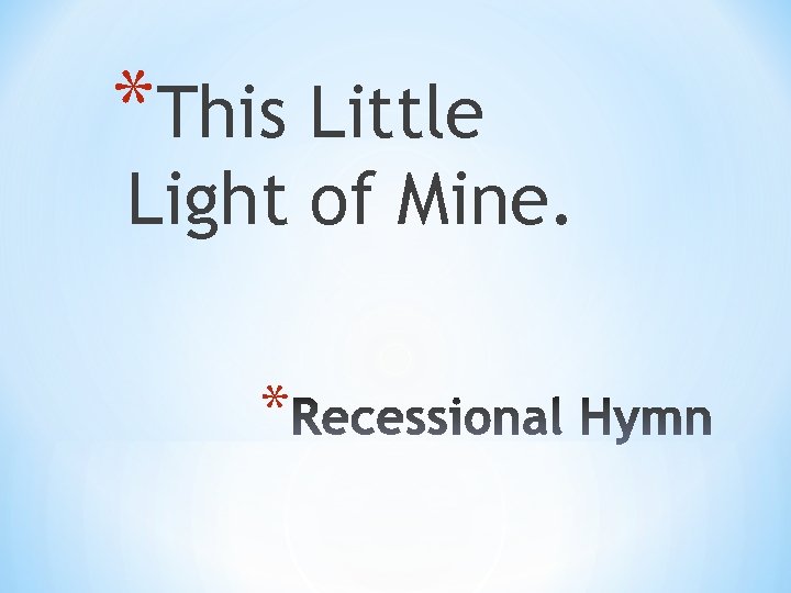 *This Little Light of Mine. * 