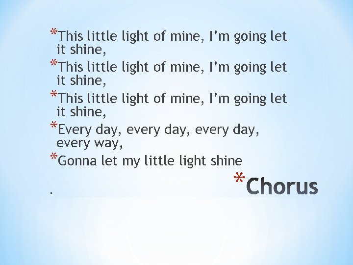 *This little light of mine, I’m going let it shine, *Every day, every way,