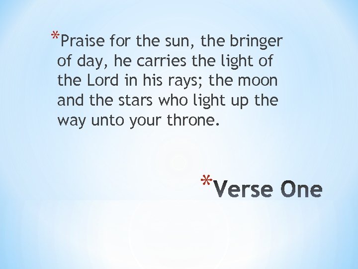 *Praise for the sun, the bringer of day, he carries the light of the