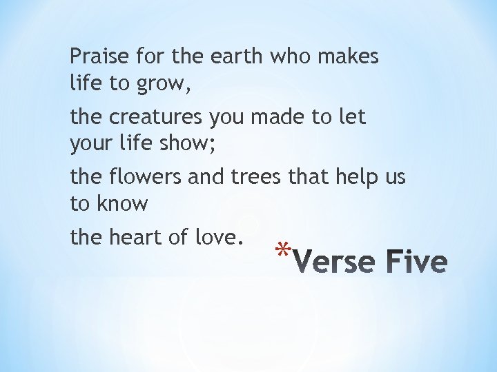 Praise for the earth who makes life to grow, the creatures you made to