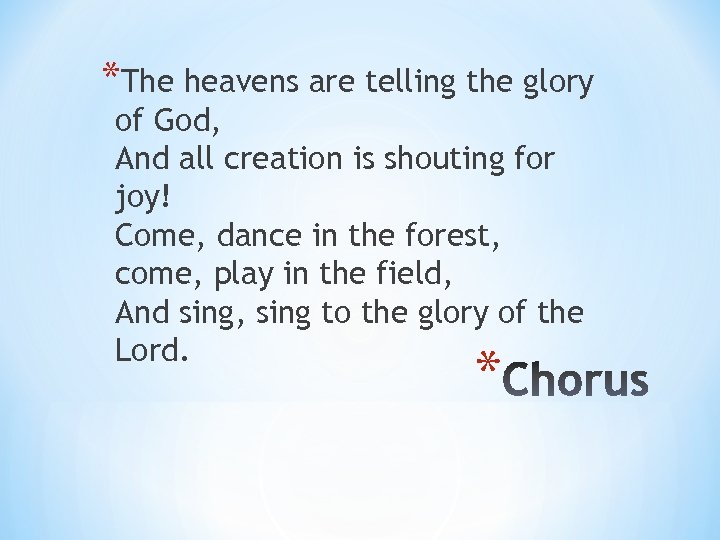 *The heavens are telling the glory of God, And all creation is shouting for