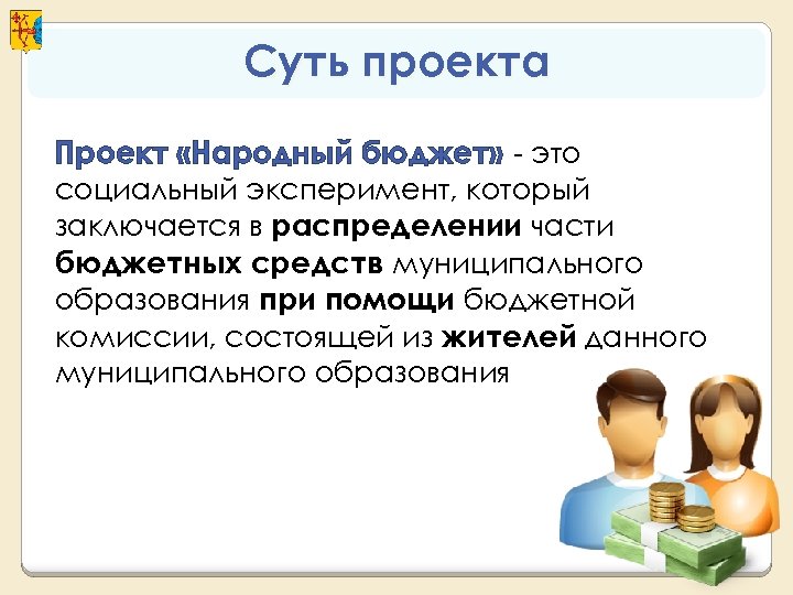 Суть проекта Проект «Народный бюджет» - это социальный эксперимент, который заключается в распределении части