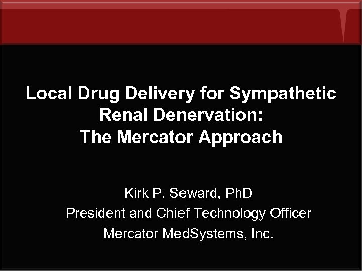 Local Drug Delivery for Sympathetic Renal Denervation: The Mercator Approach Kirk P. Seward, Ph.