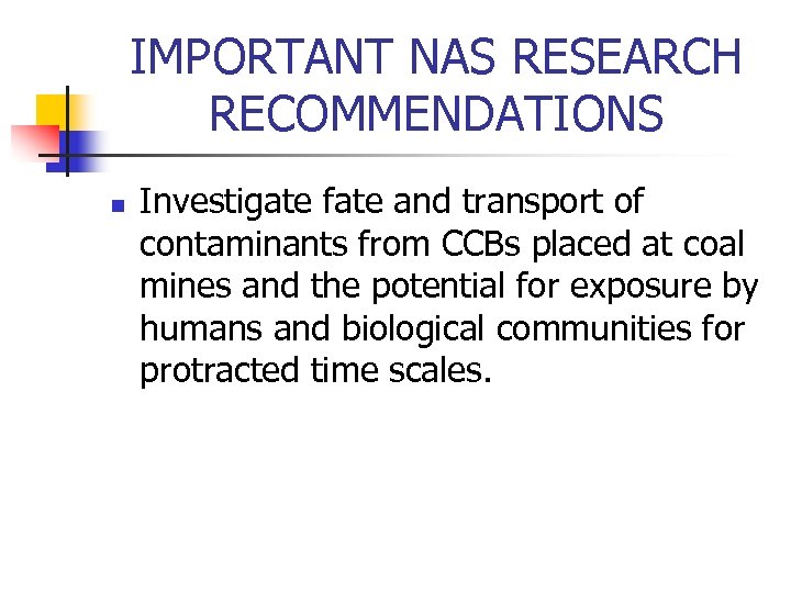 IMPORTANT NAS RESEARCH RECOMMENDATIONS n Investigate fate and transport of contaminants from CCBs placed