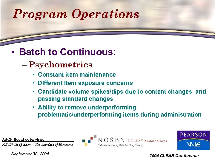 Program Operations • Batch to Continuous: – Psychometrics • Constant item maintenance • Different