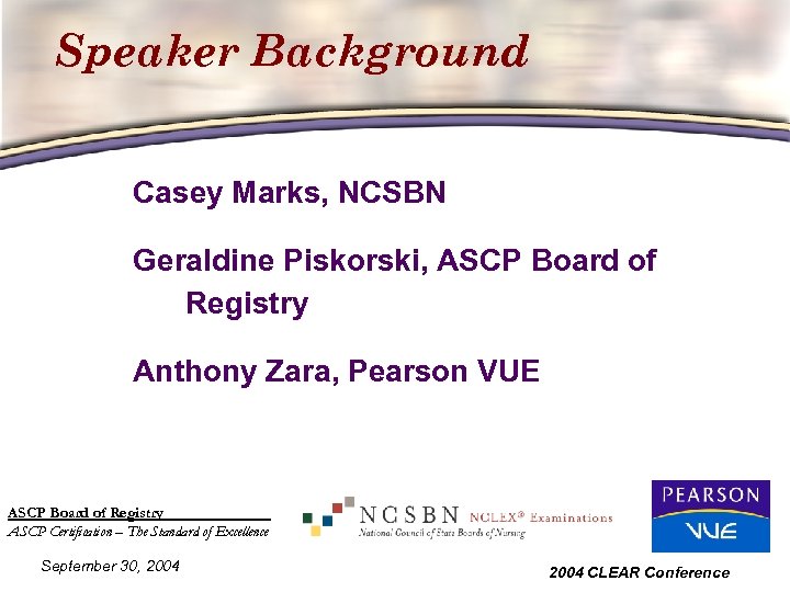 Speaker Background Casey Marks, NCSBN Geraldine Piskorski, ASCP Board of Registry Anthony Zara, Pearson