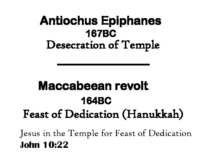 Antiochus Epiphanes 167 BC Desecration of Temple Maccabeean revolt 164 BC Feast of Dedication