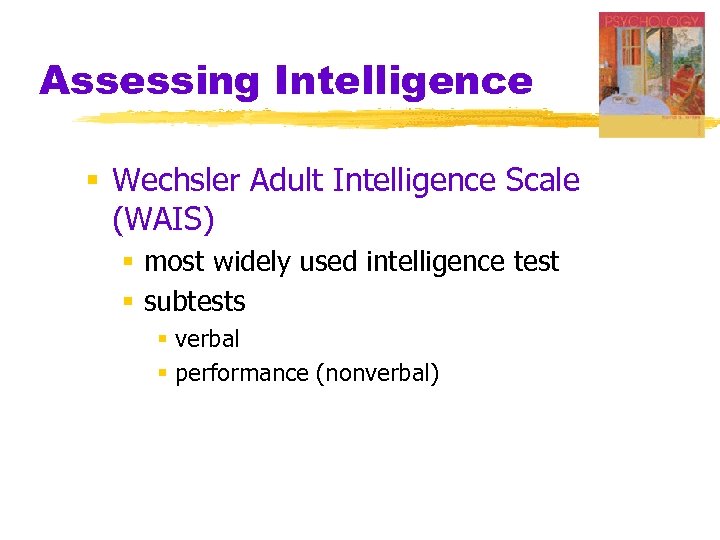 Assessing Intelligence § Wechsler Adult Intelligence Scale (WAIS) § most widely used intelligence test