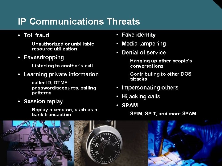 IP Communications Threats • Toll fraud Unauthorized or unbillable resource utilization • Eavesdropping Listening