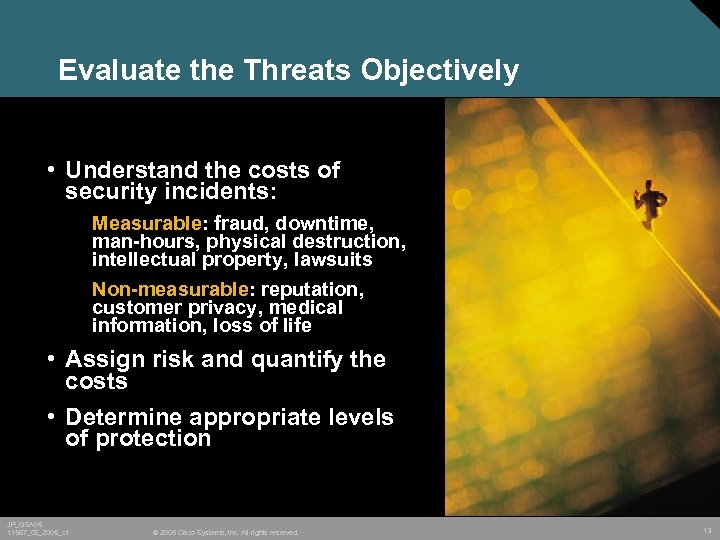 Evaluate the Threats Objectively • Understand the costs of security incidents: Measurable: fraud, downtime,