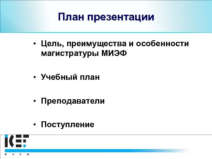 План презентации • Цель, преимущества и особенности магистратуры МИЭФ • Учебный план • Преподаватели