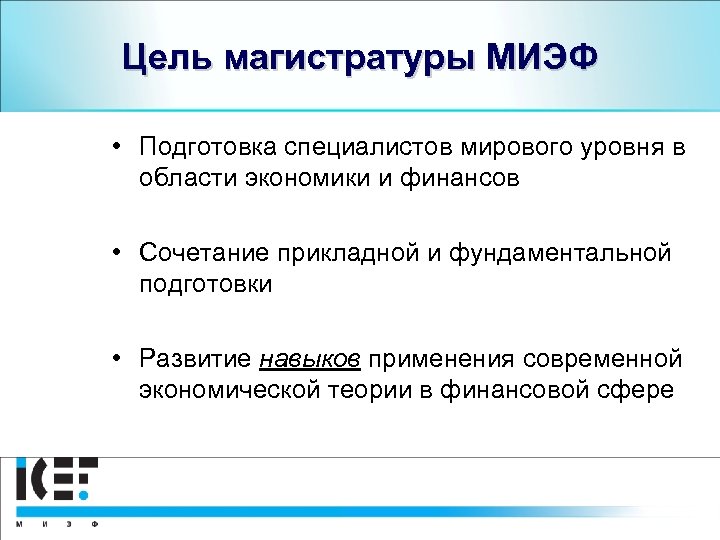 Цель магистратуры МИЭФ • Подготовка специалистов мирового уровня в области экономики и финансов •