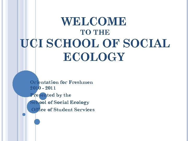 WELCOME TO THE UCI SCHOOL OF SOCIAL ECOLOGY Orientation for Freshmen 2010 - 2011